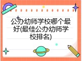 公办幼师学校哪个最好(最佳公办幼师学校排名)