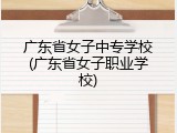 广东省女子中专学校(广东省女子职业学校)