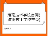淮南技术学校官网(淮南技工学校主页)