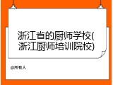 浙江省的厨师学校(浙江厨师培训院校)