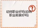 幼师职业好吗(幼师职业前景好吗)