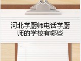 河北学厨师电话学厨师的学校有哪些