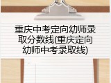 重庆中考定向幼师录取分数线(重庆定向幼师中考录取线)