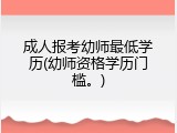 成人报考幼师最低学历(幼师资格学历门槛。)