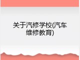 关于汽修学校(汽车维修教育)