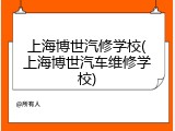 上海博世汽修学校(上海博世汽车维修学校)