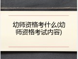 幼师资格考什么(幼师资格考试内容)
