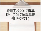 德州卫校2017夏季招生(2017年夏季德州卫校招生)