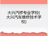 大兴汽修专业学校(大兴汽车维修技术学校)