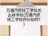 万通汽修技工学校怎么样学校(万通汽修技工学校评价如何？)