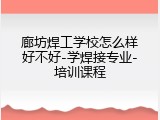 廊坊焊工学校怎么样好不好-学焊接专业-培训课程