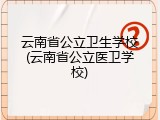 云南省公立卫生学校(云南省公立医卫学校)