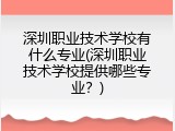 深圳职业技术学校有什么专业(深圳职业技术学校提供哪些专业？)