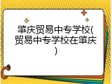 肇庆贸易中专学校(贸易中专学校在肇庆)