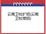 云南卫校扩招(云南卫校增招)