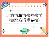 北方汽车汽修专修学校(北方汽修专校)