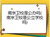南京卫校是公办吗(南京卫校是公立学校吗)