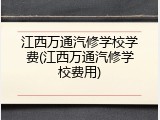 江西万通汽修学校学费(江西万通汽修学校费用)