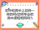 初中和高中上幼师一样的吗(幼师专业初高中课程相同吗?)
