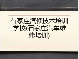 石家庄汽修技术培训学校(石家庄汽车维修培训)