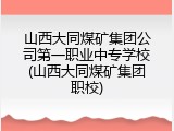 山西大同煤矿集团公司第一职业中专学校(山西大同煤矿集团职校)