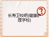 长寿卫校吧(健康护理学校)