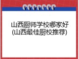 山西厨师学校哪家好(山西最佳厨校推荐)