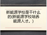 新能源学校是干什么的(新能源学校培养能源人才。)