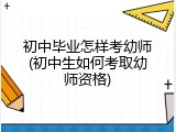 初中毕业怎样考幼师(初中生如何考取幼师资格)