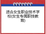 适合女生职业技术学校(女生专属职技教育)