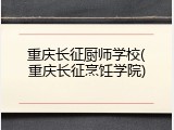 重庆长征厨师学校(重庆长征烹饪学院)