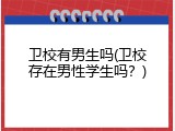 卫校有男生吗(卫校存在男性学生吗？)