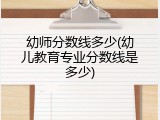幼师分数线多少(幼儿教育专业分数线是多少)