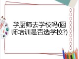 学厨师去学校吗(厨师培训是否选学校?)