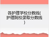 各护理学校分数线(护理院校录取分数线)