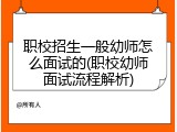 职校招生一般幼师怎么面试的(职校幼师面试流程解析)