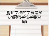 厨师学校的学费是多少(厨师学校学费查询)