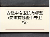 安徽中专卫校有哪些(安徽有哪些中专卫校)