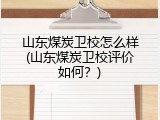 山东煤炭卫校怎么样(山东煤炭卫校评价如何？)