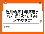 温州幼师中等师范学校在哪(温州幼师师范学校位置)