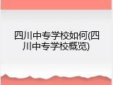 四川中专学校如何(四川中专学校概览)