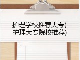 护理学校推荐大专(护理大专院校推荐)