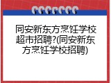 同安新东方烹饪学校超市招聘?(同安新东方烹饪学校招聘)