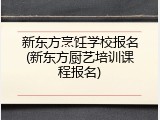 新东方烹饪学校报名(新东方厨艺培训课程报名)