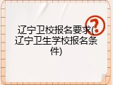 辽宁卫校报名要求(辽宁卫生学校报名条件)