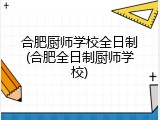 合肥厨师学校全日制(合肥全日制厨师学校)