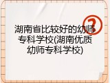 湖南省比较好的幼师专科学校(湖南优质幼师专科学校)