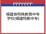 福建省特殊教育中专学校(福建特教中专)
