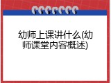 幼师上课讲什么(幼师课堂内容概述)