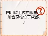 四川省卫校在哪里(四川省卫校位于成都。)